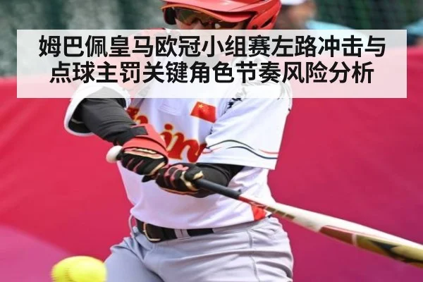 姆巴佩皇马欧冠小组赛左路冲击与点球主罚关键角色节奏风险分析
